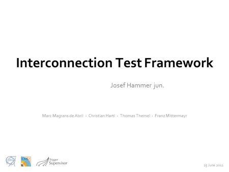 Interconnection Test Framework Josef Hammer jun. Marc Magrans de Abril · Christian Hartl · Thomas Themel · Franz Mittermayr 15 June 2011.