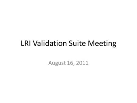 LRI Validation Suite Meeting August 16, 2011. Agenda Review of LRI Validation Suite Charter/Overview Acquiring test data update Review of proposed test.