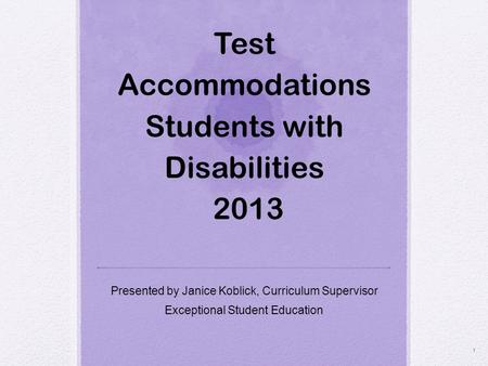 Test Accommodations Students with Disabilities 2013 Presented by Janice Koblick, Curriculum Supervisor Exceptional Student Education 1.