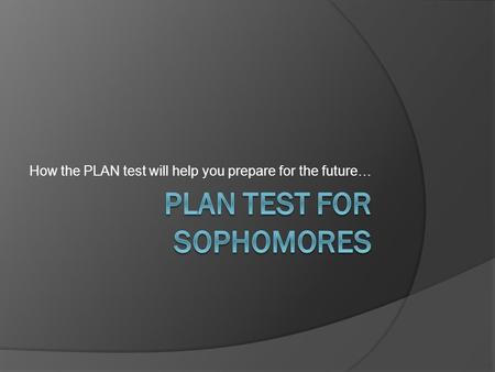 How the PLAN test will help you prepare for the future…