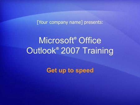 Microsoft ® Office Outlook ® 2007 Training Get up to speed [Your company name] presents: