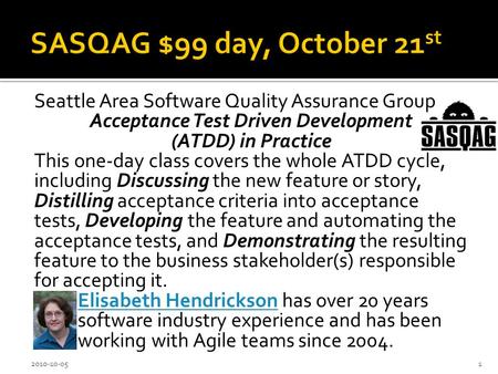 Seattle Area Software Quality Assurance Group Acceptance Test Driven Development (ATDD) in Practice This one-day class covers the whole ATDD cycle, including.