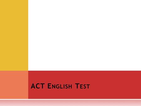ACT E NGLISH T EST. T HE E NGLISH TEST IS A 75- QUESTION, 45- MINUTE TEST, COVERING : Usage/Mechanics punctuation grammar and usage sentence structure.