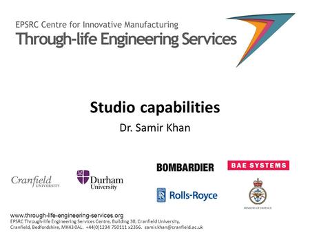 Studio capabilities Dr. Samir Khan www.through-life-engineering-services.org EPSRC Through-life Engineering Services Centre, Building 30, Cranfield University,