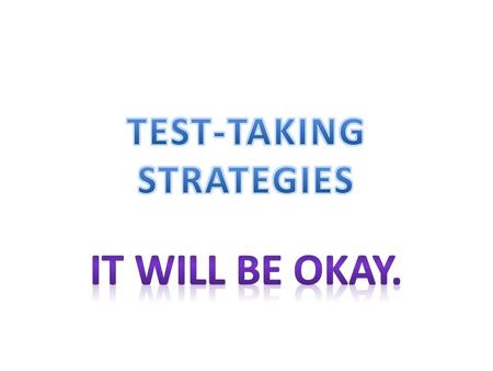 Test-Taking Strategies PREPARE Get a good nights sleep. Eat and drink what you need. Pencils and erasers. Arrive early. Stretch, move, laugh to warm up.