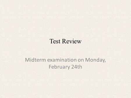 Test Review Midterm examination on Monday, February 24th.