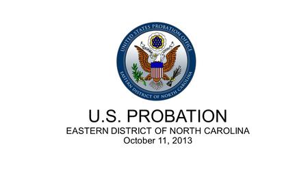 U.S. PROBATION EASTERN DISTRICT OF NORTH CAROLINA October 11, 2013.