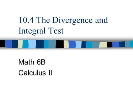 10.4 The Divergence and Integral Test Math 6B Calculus II.
