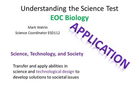 Understanding the Science Test EOC Biology Mark Watrin Science Coordinator ESD112 Science, Technology, and Society Transfer and apply abilities in science.