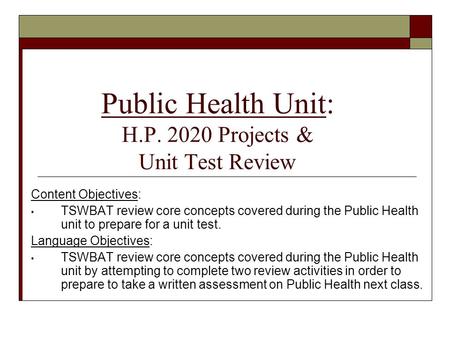 Public Health Unit: H.P. 2020 Projects & Unit Test Review Content Objectives: TSWBAT review core concepts covered during the Public Health unit to prepare.