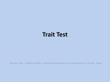 Trait Test Business Plan – Business Reality. Starting and managing your own business in Canada. Page 3.