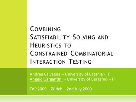 Andrea Calvagna – University of Catania - IT Angelo Gargantini – University of Bergamo – IT TAP 2009 – Zürich – 2nd July 2009 C OMBINING S ATISFIABILITY.
