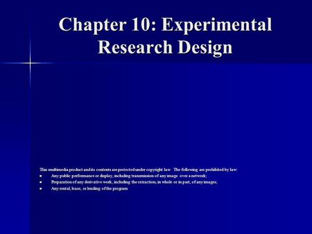 Chapter 10: Experimental Research Design This multimedia product and its contents are protected under copyright law. The following are prohibited by law: