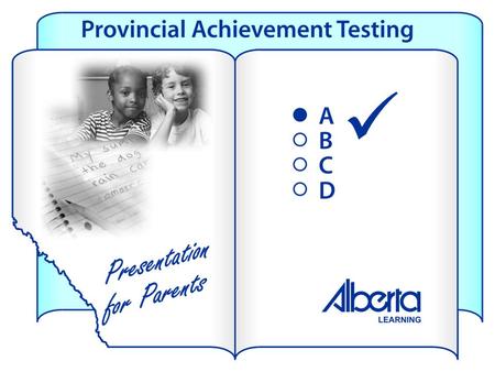 Provincial tests tell parents: how their child compares against provincial standards whether the child is learning what he or she is expected to learn.