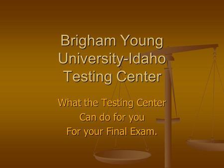 Brigham Young University-Idaho Testing Center What the Testing Center Can do for you For your Final Exam.