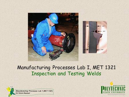 Manufacturing Processes Lab I, MET 1321 Inspection and Testing Welds