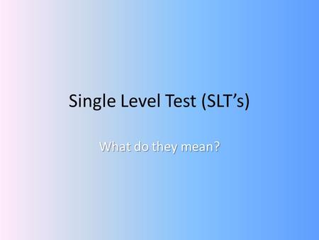 Single Level Test (SLTs) What do they mean?. Where have the tests come from? Part of the Making Good Progress Pilot – Started in September 2007, finishing.