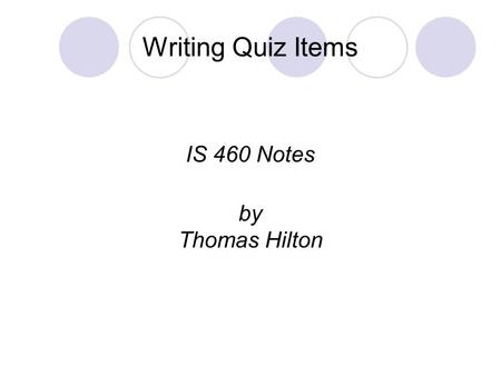 Writing Quiz Items IS 460 Notes by Thomas Hilton.