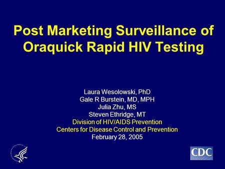 Post Marketing Surveillance of Oraquick Rapid HIV Testing Laura Wesolowski, PhD Gale R Burstein, MD, MPH Julia Zhu, MS Steven Ethridge, MT Division of.