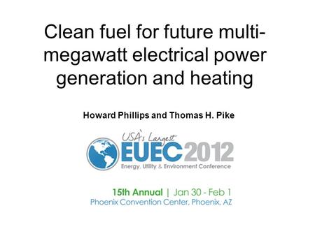 Clean fuel for future multi- megawatt electrical power generation and heating Howard Phillips and Thomas H. Pike.