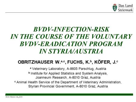 BVD-infection-risk_2004 BVDV-INFECTION-RISK IN THE COURSE OF THE VOLUNTARY BVDV-ERADICATION PROGRAM IN STYRIA/AUSTRIA OBRITZHAUSER W. a,c, FUCHS, K. b,
