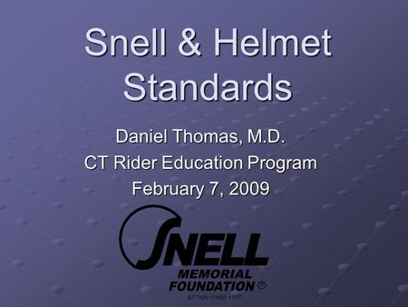 Snell & Helmet Standards Daniel Thomas, M.D. CT Rider Education Program February 7, 2009.