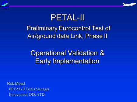 Rob Mead PETAL-II Trials Manager Eurocontrol, DIS/ATD