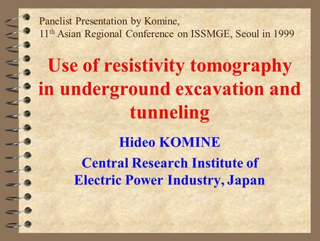 Use of resistivity tomography in underground excavation and tunneling Hideo KOMINE Central Research Institute of Electric Power Industry, Japan Panelist.