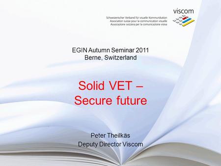 Solid VET – Secure future Peter Theilkäs Deputy Director Viscom EGIN Autumn Seminar 2011 Berne, Switzerland.