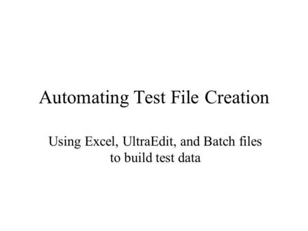 Automating Test File Creation Using Excel, UltraEdit, and Batch files to build test data.