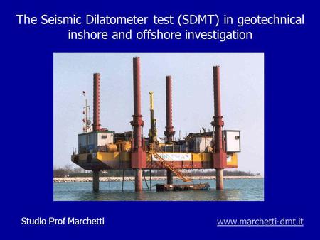 The Seismic Dilatometer test (SDMT) in geotechnical inshore and offshore investigation Fino a qualche decennio fa le indagini geotecniche venivano eseguite.