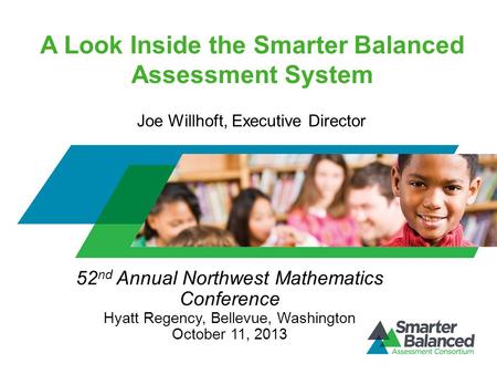 A Look Inside the Smarter Balanced Assessment System 52 nd Annual Northwest Mathematics Conference Hyatt Regency, Bellevue, Washington October 11, 2013.