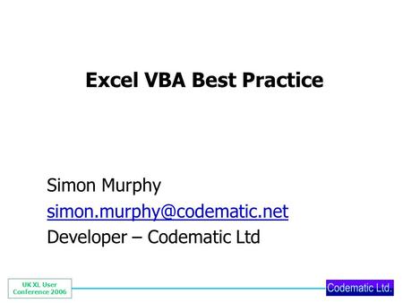 UK XL User Conference 2006 Excel VBA Best Practice Simon Murphy Developer – Codematic Ltd.