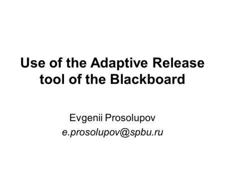 Use of the Adaptive Release tool of the Blackboard Evgenii Prosolupov