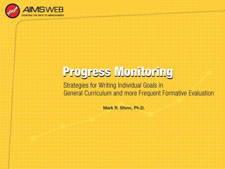 Overview of Progress Monitoring Training Session Part of a training series developed to accompany the AIMSweb Improvement System. Purpose is to provide.