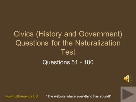 Civics (History and Government) Questions for the Naturalization Test Questions 51 - 100 www.ESLAmerica.US www.ESLAmerica.US The website where everything.