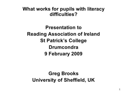 1 What works for pupils with literacy difficulties? Presentation to Reading Association of Ireland St Patricks College Drumcondra 9 February 2009 Greg.