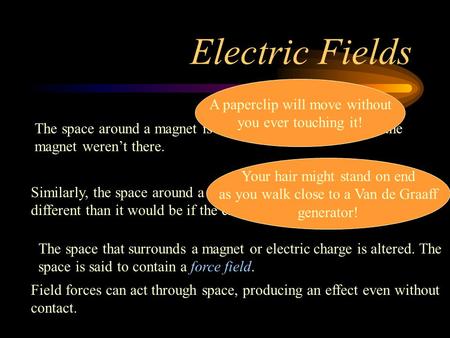Electric Fields The space around a magnet is different than it would be if the magnet werent there. A paperclip will move without you ever touching it!
