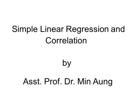 Simple Linear Regression and Correlation by Asst. Prof. Dr. Min Aung.