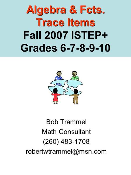 Algebra & Fcts. Trace Items Algebra & Fcts. Trace Items Fall 2007 ISTEP+ Grades 6-7-8-9-10 Bob Trammel Math Consultant (260) 483-1708