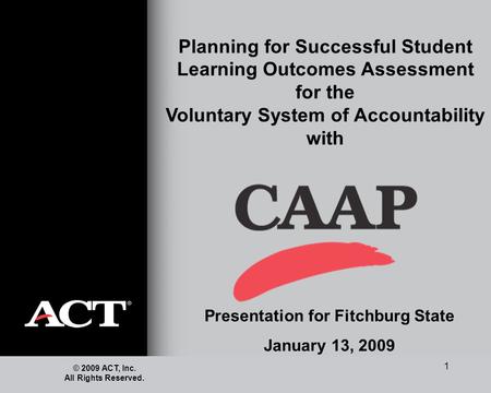 1 Planning for Successful Student Learning Outcomes Assessment for the Voluntary System of Accountability with © 2009 ACT, Inc. All Rights Reserved. Presentation.