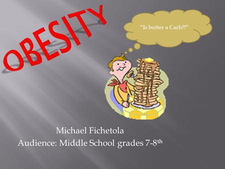 Michael Fichetola Audience: Middle School grades 7-8 th Is butter a Carb?!