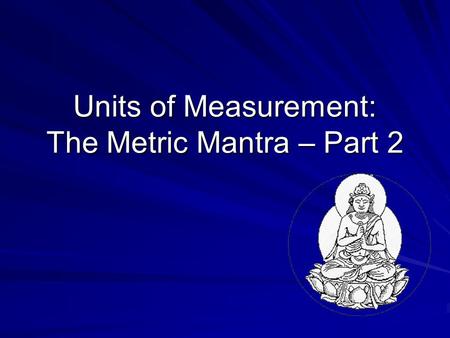 Units of Measurement: The Metric Mantra – Part 2.