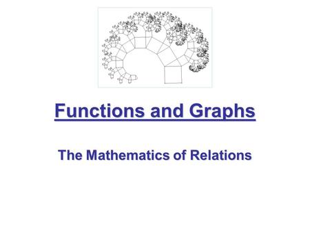 Functions and Graphs The Mathematics of Relations.