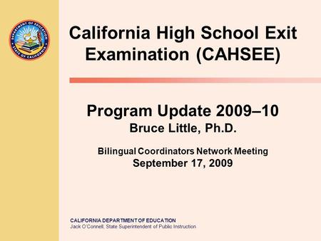 California High School Exit Examination (CAHSEE) Program Update 2009–10 Bruce Little, Ph.D. Bilingual Coordinators Network Meeting September 17, 2009.
