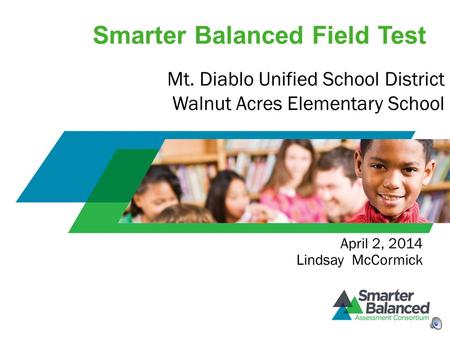 Smarter Balanced Field Test April 2, 2014 Lindsay McCormick Mt. Diablo Unified School District Walnut Acres Elementary School.