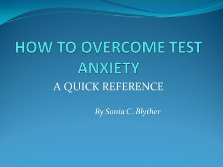 A QUICK REFERENCE By Sonia C. Blyther TEST ANXIETY DEFINED Test anxiety is a psychological condition in which a person experiences distress before, during,