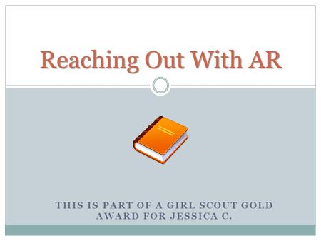 THIS IS PART OF A GIRL SCOUT GOLD AWARD FOR JESSICA C. Reaching Out With AR.