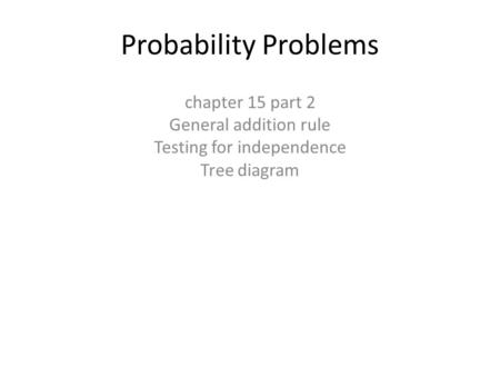 Probability Problems chapter 15 part 2 General addition rule Testing for independence Tree diagram.