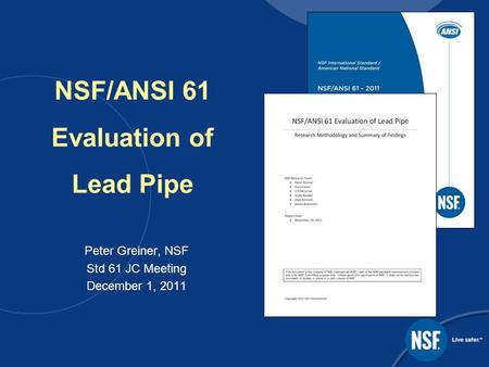NSF/ANSI 61 Evaluation of Lead Pipe Peter Greiner, NSF Std 61 JC Meeting December 1, 2011.